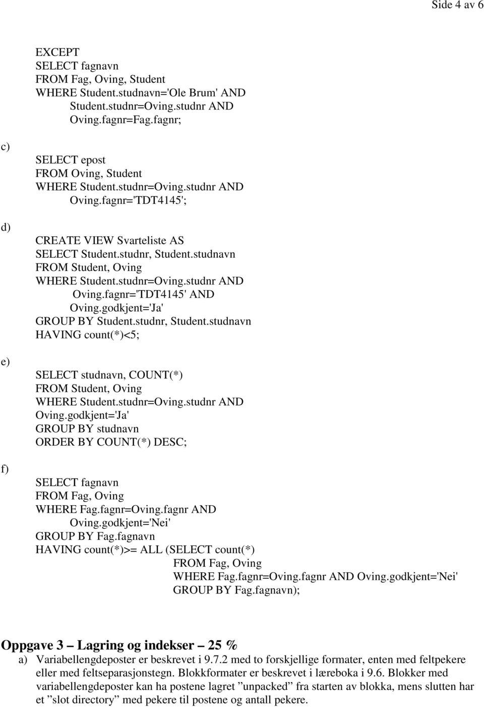 godkjent='Ja' GROUP BY Student.studnr, Student.studnavn HAVING count(*)<5; SELECT studnavn, COUNT(*) FROM Student, Oving WHERE Student.studnr=Oving.studnr AND Oving.