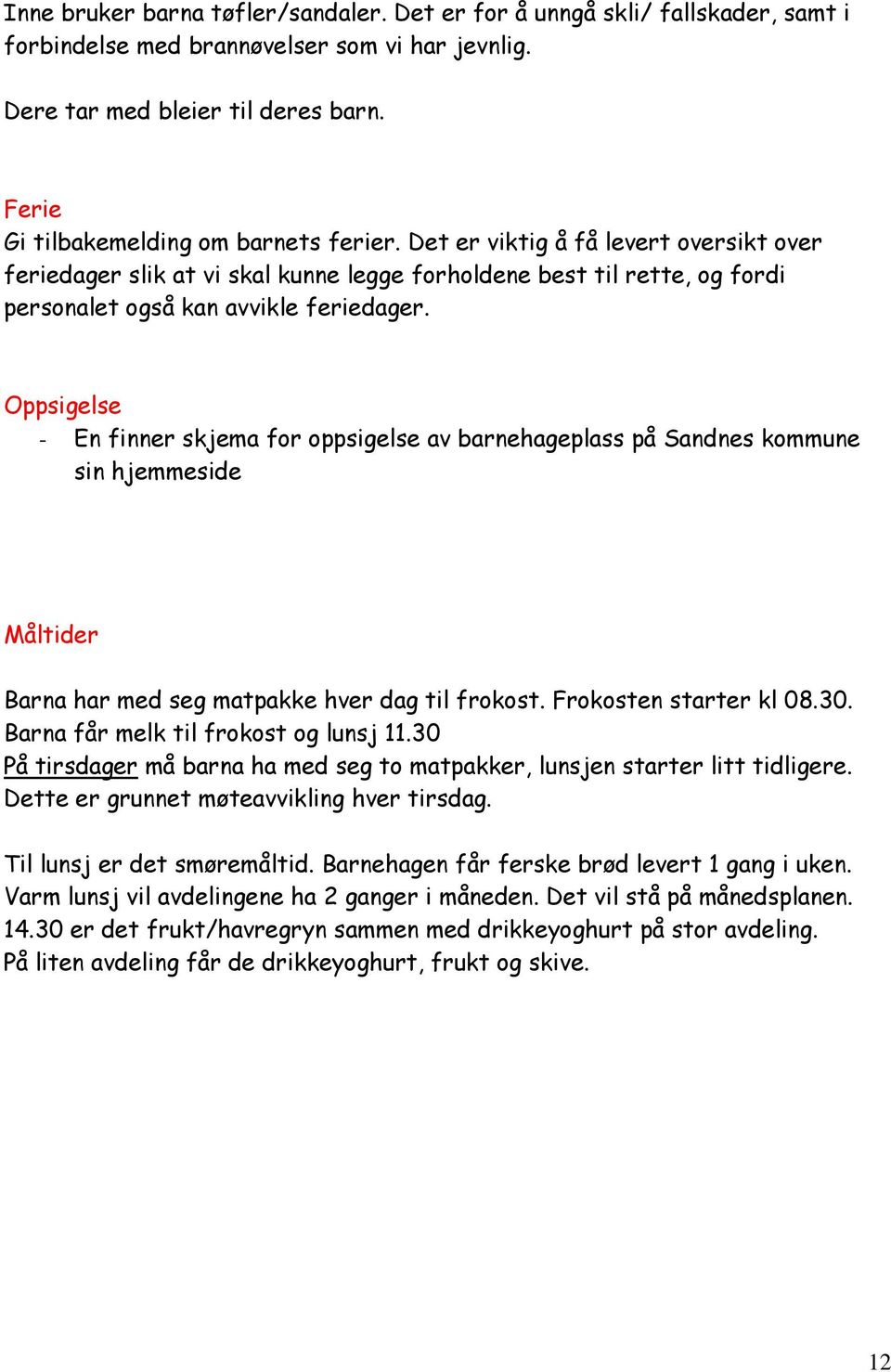 Oppsigelse - En finner skjema for oppsigelse av barnehageplass på Sandnes kommune sin hjemmeside Måltider Barna har med seg matpakke hver dag til frokost. Frokosten starter kl 08.30.