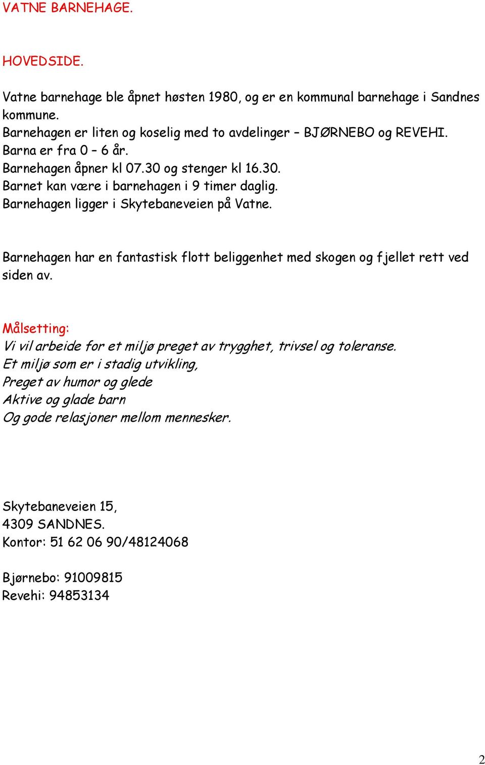 Barnehagen har en fantastisk flott beliggenhet med skogen og fjellet rett ved siden av. Målsetting: Vi vil arbeide for et miljø preget av trygghet, trivsel og toleranse.