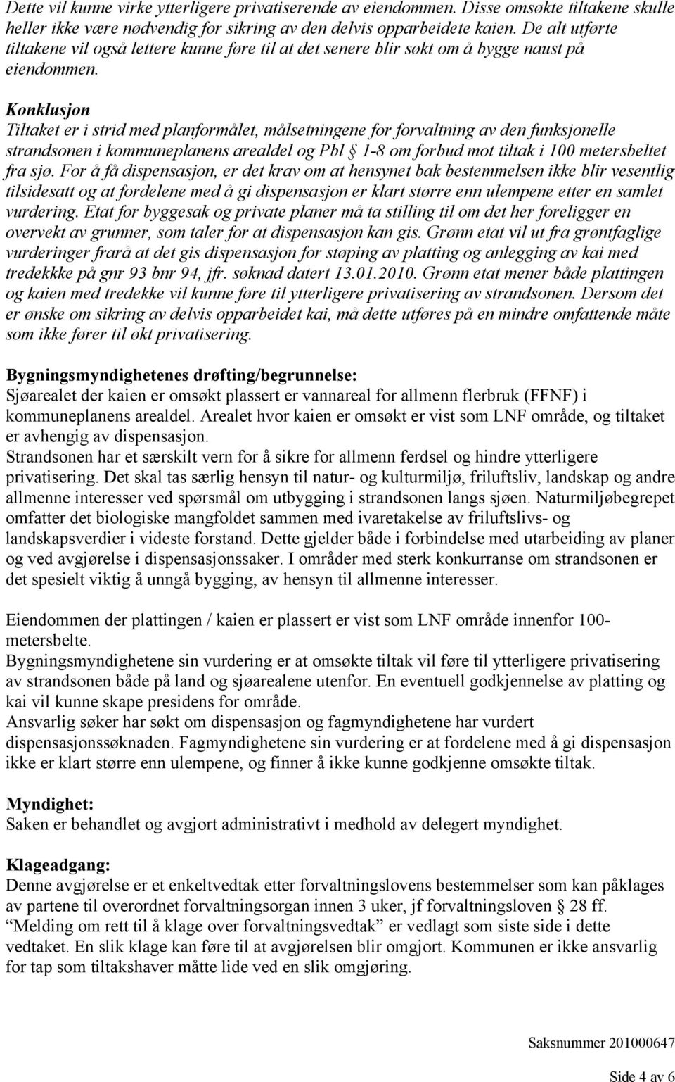 Konklusjon Tiltaket er i strid med planformålet, målsetningene for forvaltning av den funksjonelle strandsonen i kommuneplanens arealdel og Pbl 1-8 om forbud mot tiltak i 100 metersbeltet fra sjø.