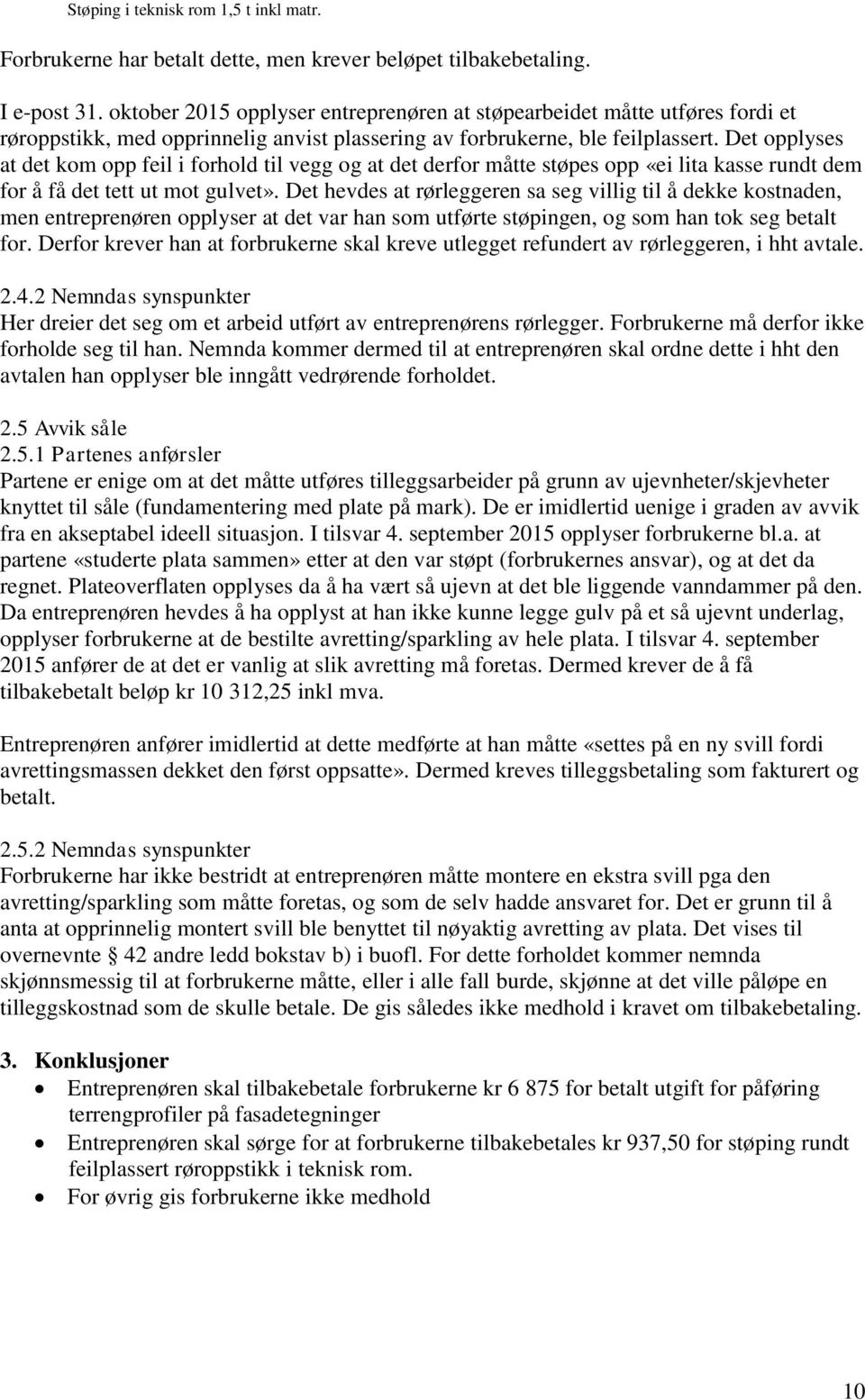 Det opplyses at det kom opp feil i forhold til vegg og at det derfor måtte støpes opp «ei lita kasse rundt dem for å få det tett ut mot gulvet».