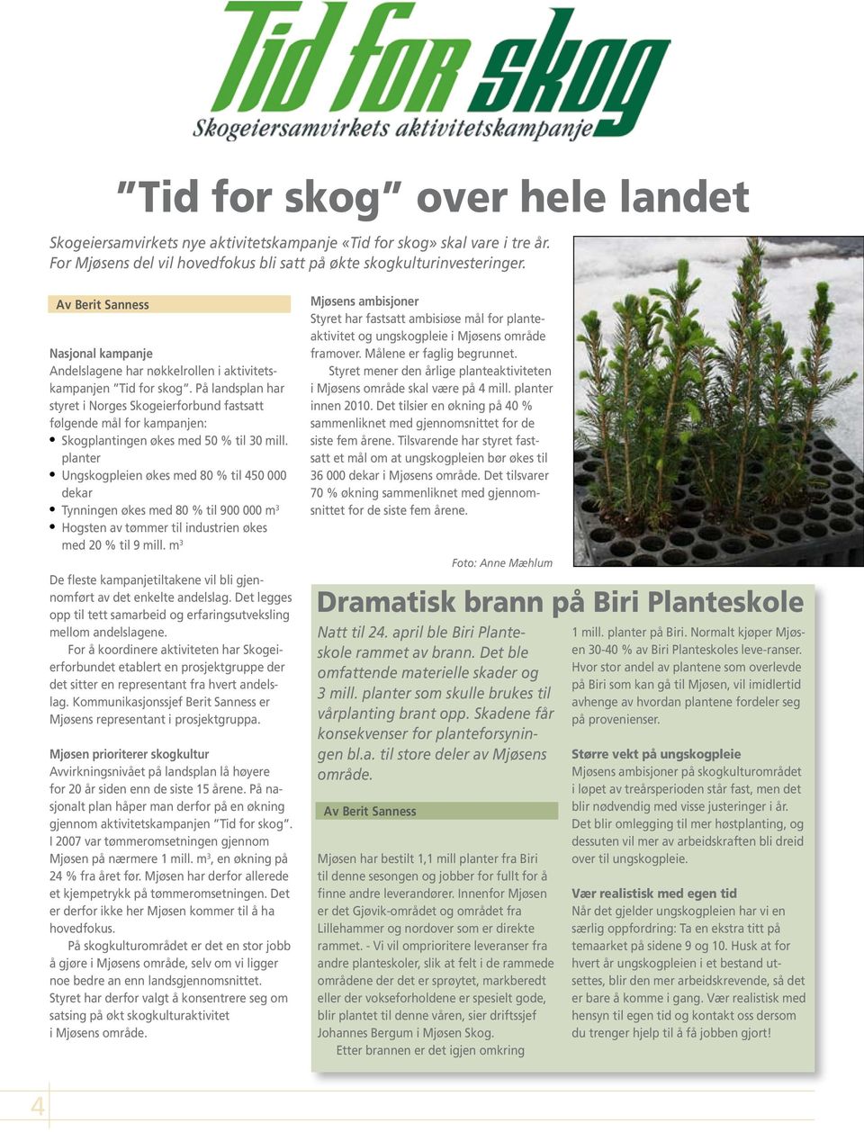 På landsplan har styret i Norges Skogeierforbund fastsatt følgende mål for kampanjen: Skogplantingen økes med 50 % til 30 mill.