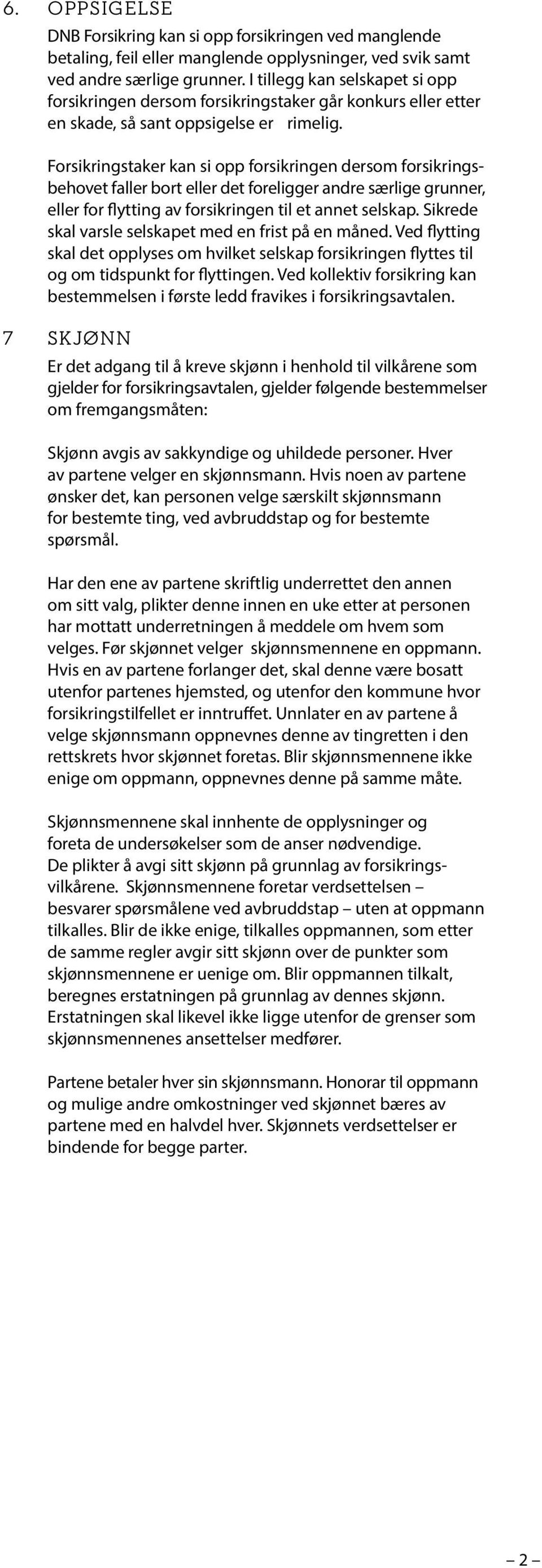 Forsikringstaker kan si opp forsikringen dersom forsikringsbehovet faller bort eller det foreligger andre særlige grunner, eller for flytting av forsikringen til et annet selskap.