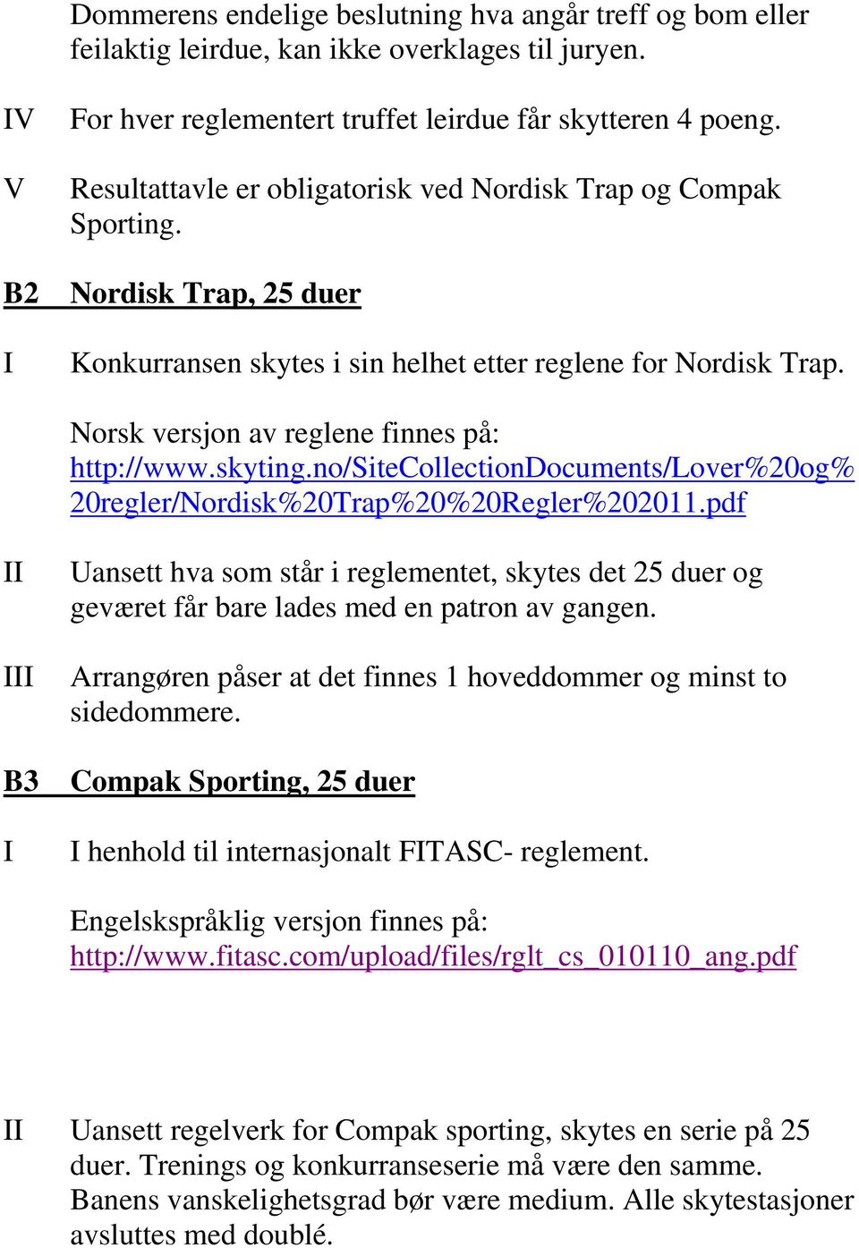 Norsk versjon av reglene finnes på: http://www.skyting.no/sitecollectiondocuments/lover%20og% 20regler/Nordisk%20Trap%20%20Regler%202011.