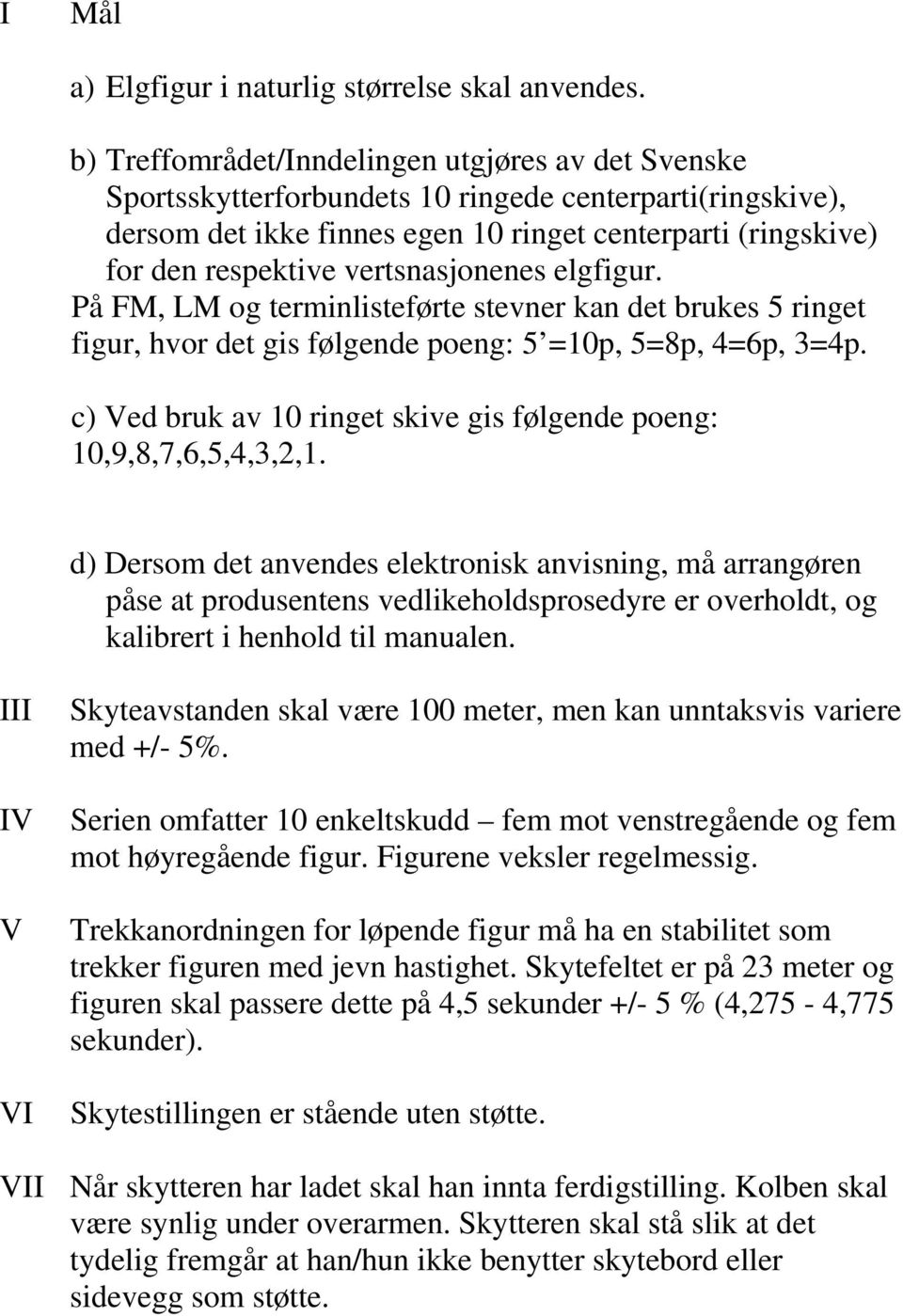 vertsnasjonenes elgfigur. På FM, LM og terminlisteførte stevner kan det brukes 5 ringet figur, hvor det gis følgende poeng: 5 =10p, 5=8p, 4=6p, 3=4p.