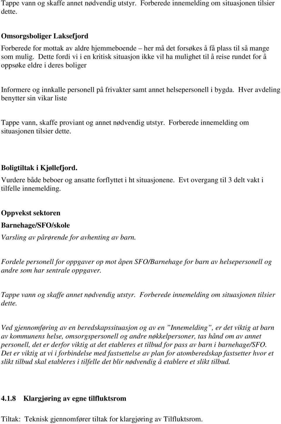 Dette fordi vi i en kritisk situasjon ikke vil ha mulighet til å reise rundet for å oppsøke eldre i deres boliger Informere og innkalle personell på frivakter samt annet helsepersonell i bygda.