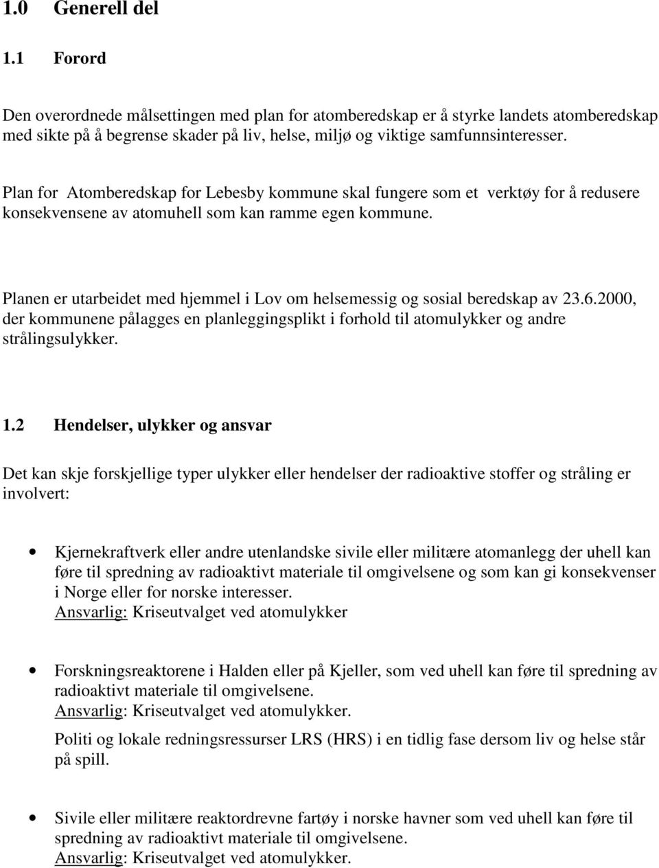 Planen er utarbeidet med hjemmel i Lov om helsemessig og sosial beredskap av 23.6.2000, der kommunene pålagges en planleggingsplikt i forhold til atomulykker og andre strålingsulykker. 1.