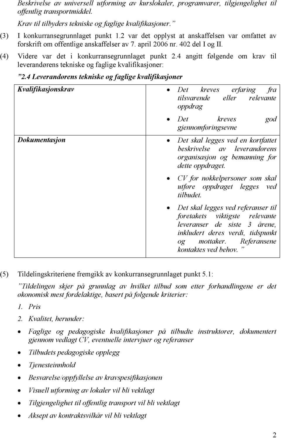 (4) Videre var det i konkurransegrunnlaget punkt 2.4 angitt følgende om krav til leverandørens tekniske og faglige kvalifikasjoner: 2.