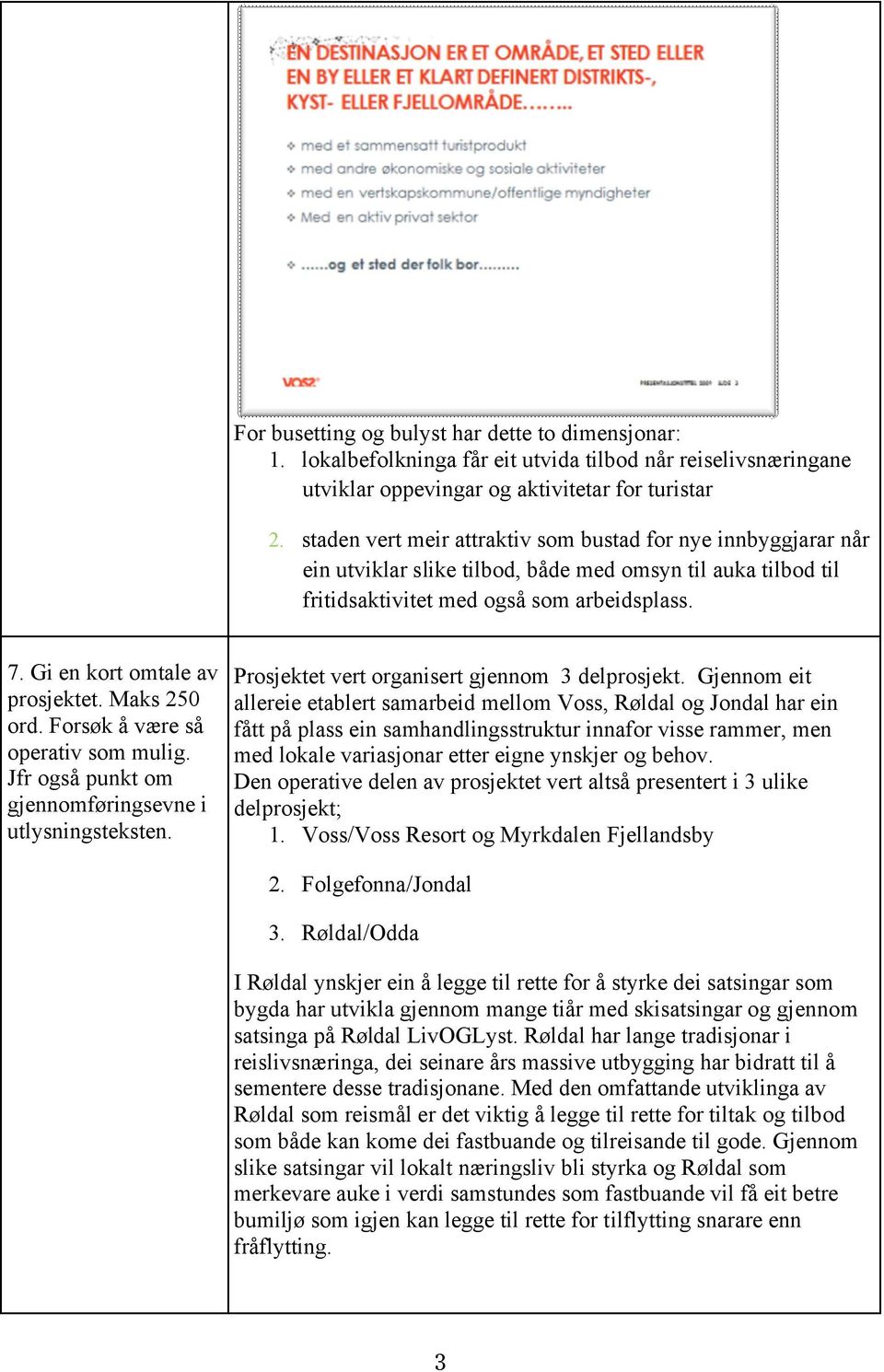 Gi en kort omtale av prosjektet. Maks 250 ord. Forsøk å være så operativ som mulig. Jfr også punkt om gjennomføringsevne i utlysningsteksten. Prosjektet vert organisert gjennom 3 delprosjekt.