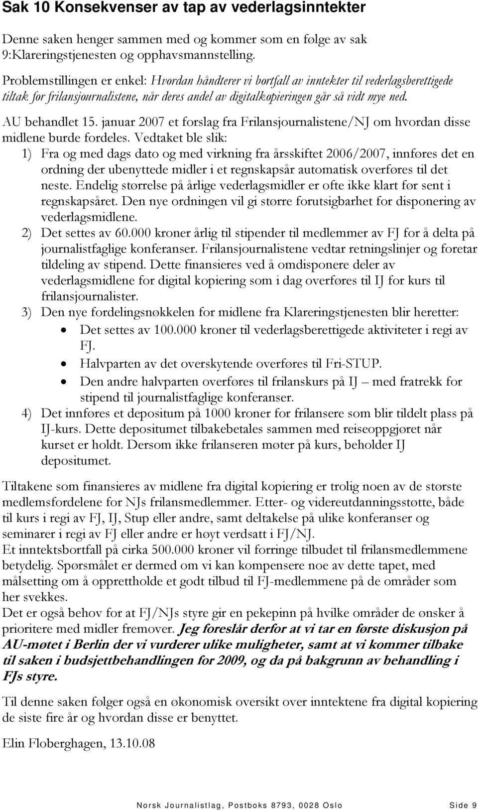 AU behandlet 15. januar 2007 et forslag fra Frilansjournalistene/NJ om hvordan disse midlene burde fordeles.