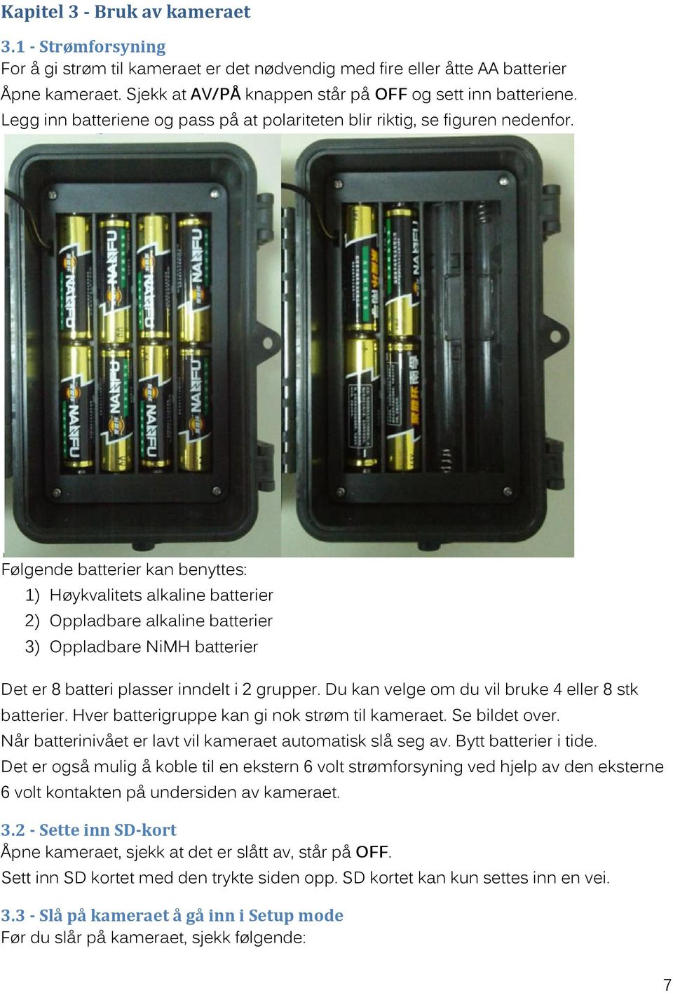 Følgende batterier kan benyttes: 1) Høykvalitets alkaline batterier 2) Oppladbare alkaline batterier 3) Oppladbare NiMH batterier Det er 8 batteri plasser inndelt i 2 grupper.