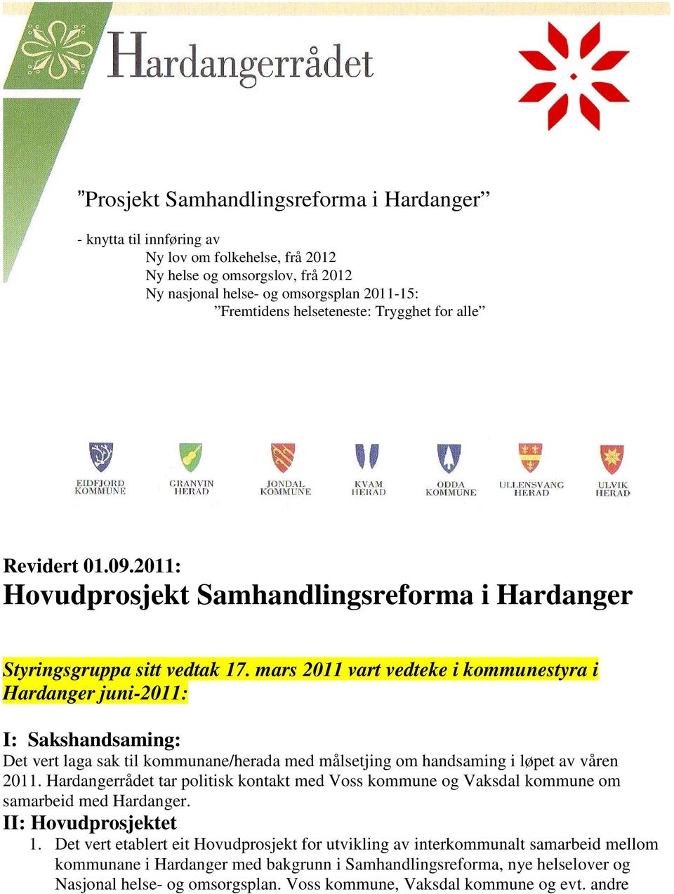 mars 2011 vart vedteke i kommunestyra i Hardanger juni-2011: I: Sakshandsaming: Det vert laga sak til kommunane/herada med målsetjing om handsaming i løpet av våren 2011.