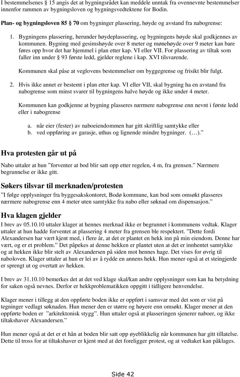 Bygning med gesimshøyde over 8 meter og mønehøyde over 9 meter kan bare føres opp hvor det har hjemmel i plan etter kap. VI eller VII.