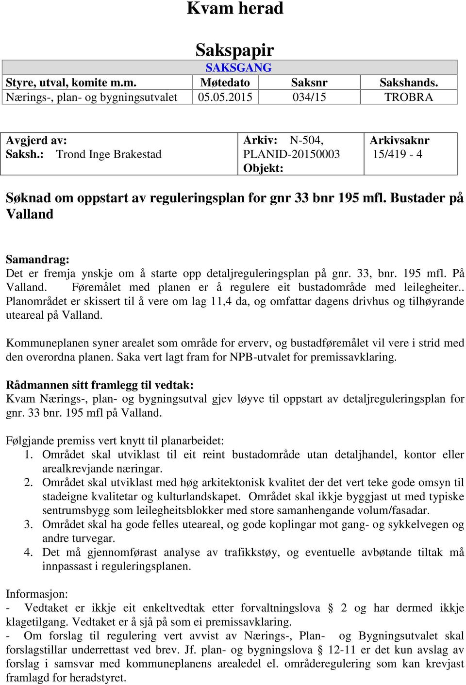 Bustader på Valland Samandrag: Det er fremja ynskje om å starte opp detaljreguleringsplan på gnr. 33, bnr. 195 mfl. På Valland. Føremålet med planen er å regulere eit bustadområde med leilegheiter.