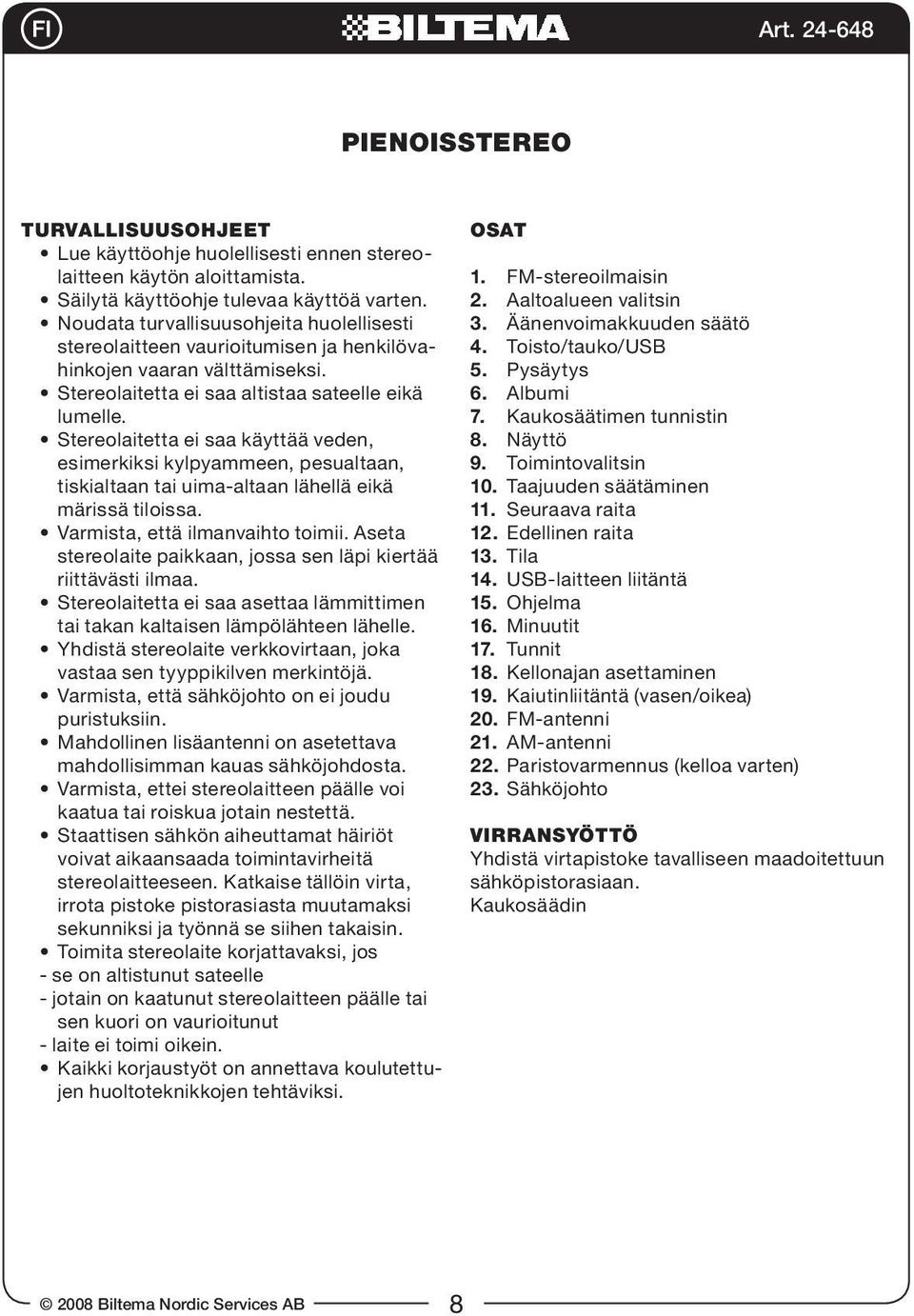 Stereolaitetta ei saa käyttää veden, esimerkiksi kylpyammeen, pesualtaan, tiskialtaan tai uima-altaan lähellä eikä märissä tiloissa. Varmista, että ilmanvaihto toimii.