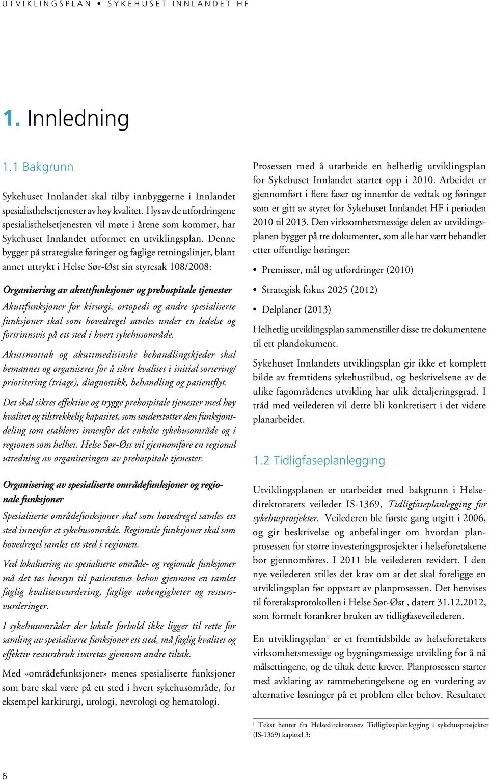 Denne bygger på strategiske føringer og faglige retningslinjer, blant annet uttrykt i Helse Sør-Øst sin styresak 108/2008: Organisering av akuttfunksjoner og prehospitale tjenester Akuttfunksjoner