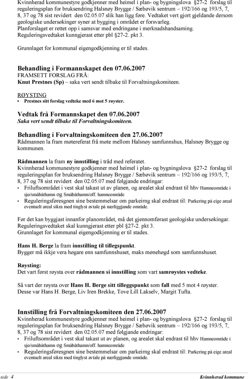 2007 Saka vert sendt tilbake til Forvaltningskomiteen. Behandling i Forvaltningskomiteen den 27.06.2007 Rådmannen la fram møtereferat frå møte mellom Halsnøy samfunnshus, Halsnøy Brygge og kommunen.