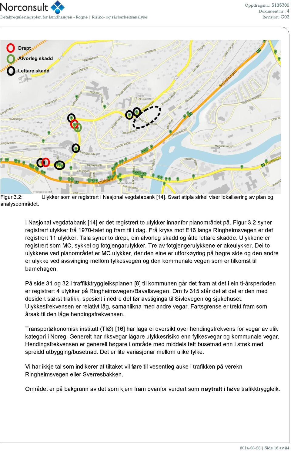 Frå kryss mot E16 langs Ringheimsvegen er det registrert 11 ulykker. Tala syner to drept, ein alvorleg skadd og åtte lettare skadde. Ulykkene er registrert som MC, sykkel og fotgjengarulykker.