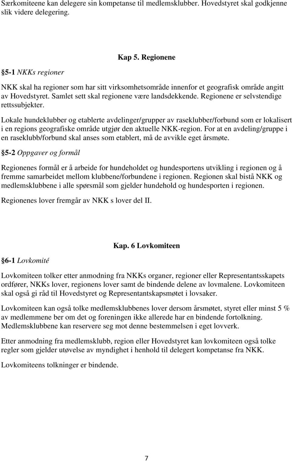 Regionene er selvstendige rettssubjekter. Lokale hundeklubber og etablerte avdelinger/grupper av raseklubber/forbund som er lokalisert i en regions geografiske område utgjør den aktuelle NKK-region.