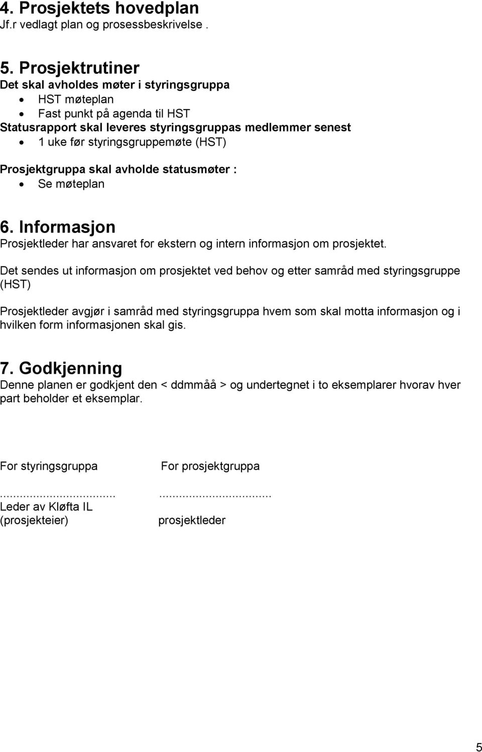 Prosjektgruppa skal avholde statusmøter : Se møteplan 6. Informasjon Prosjektleder har ansvaret for ekstern og intern informasjon om prosjektet.