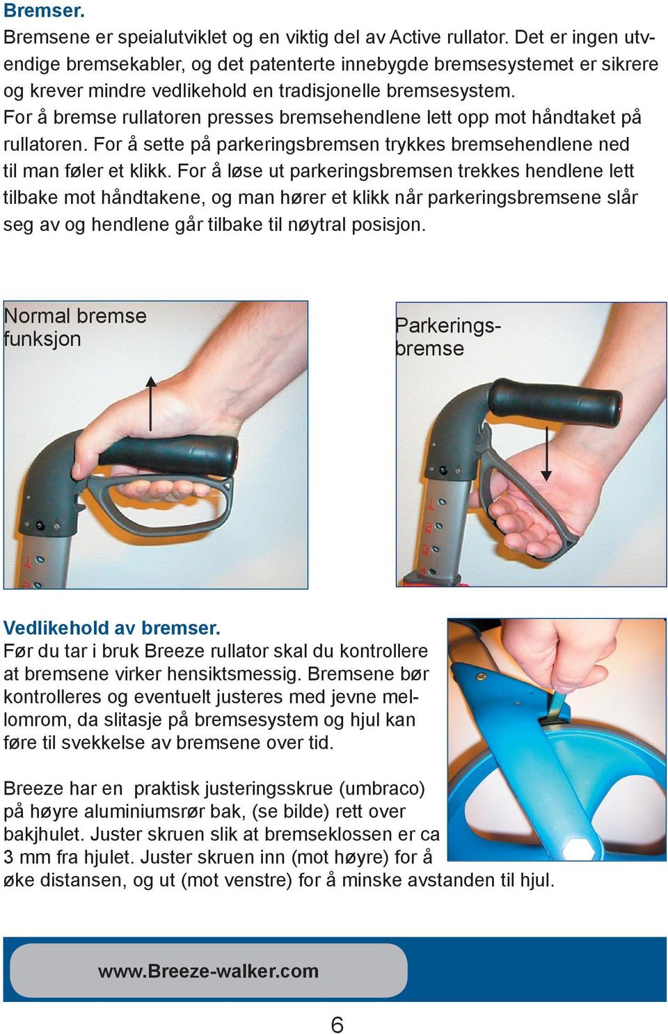 For å bremse rullatoren presses bremsehendlene lett opp mot håndtaket på rullatoren. For å sette på parkeringsbremsen trykkes bremsehendlene ned til man føler et klikk.