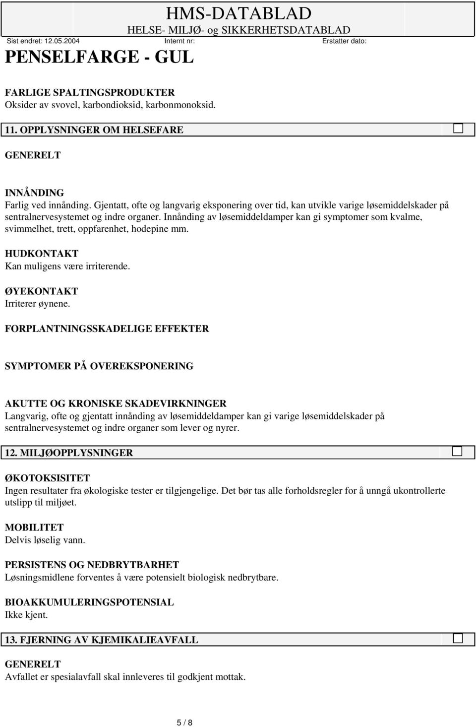 Innånding av løsemiddeldamper kan gi symptomer som kvalme, svimmelhet, trett, oppfarenhet, hodepine mm. HUDKONTAKT Kan muligens være irriterende. ØYEKONTAKT Irriterer øynene.