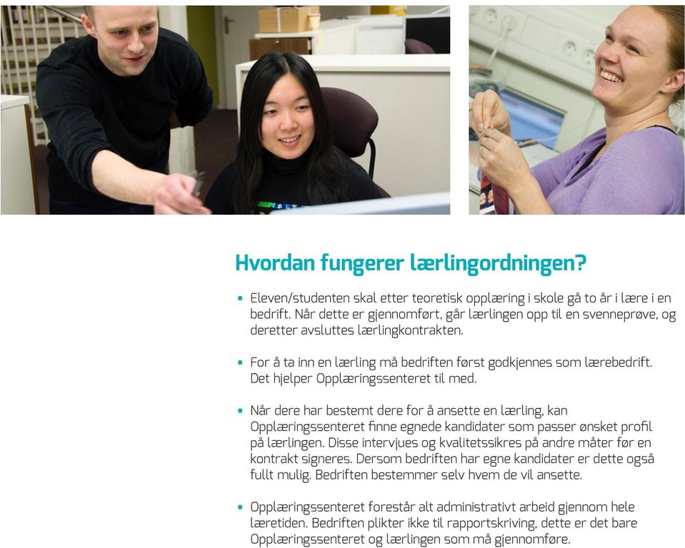 Det hjelper Opplæringssenteret til med. Når dere har bestemt dere for å ansette en lærling, kan Opplæringssenteret finne egnede kandidater som passer ønsket profil på lærlingen.