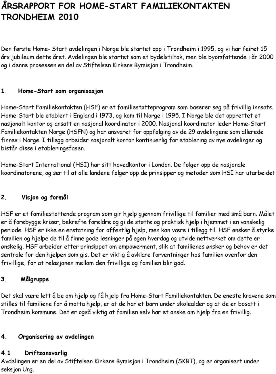 Hom-Start som organisasjon Hom-Start Familikontaktn (HSF) r t familistøttprogram som basrr sg på frivillig innsats. Hom-Start bl tablrt i England i 1973, og kom til Norg i 1995.