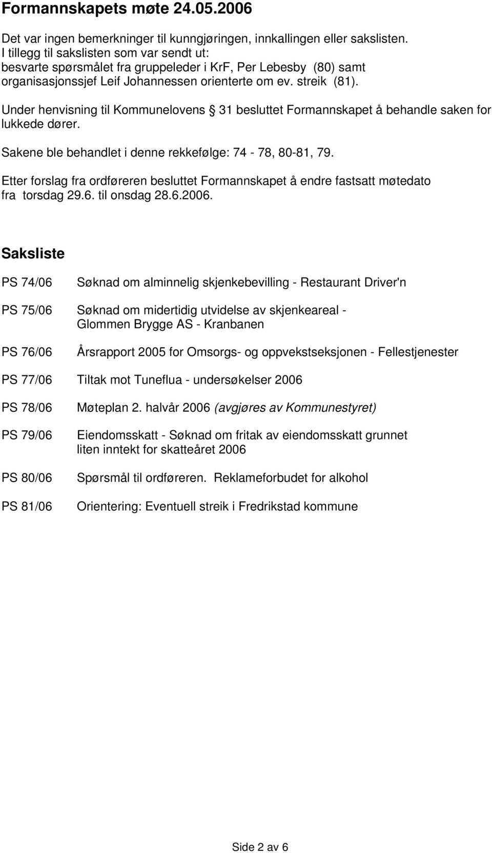 Under henvisning til Kommunelovens 31 besluttet Formannskapet å behandle saken for lukkede dører. Sakene ble behandlet i denne rekkefølge: 74-78, 80-81, 79.