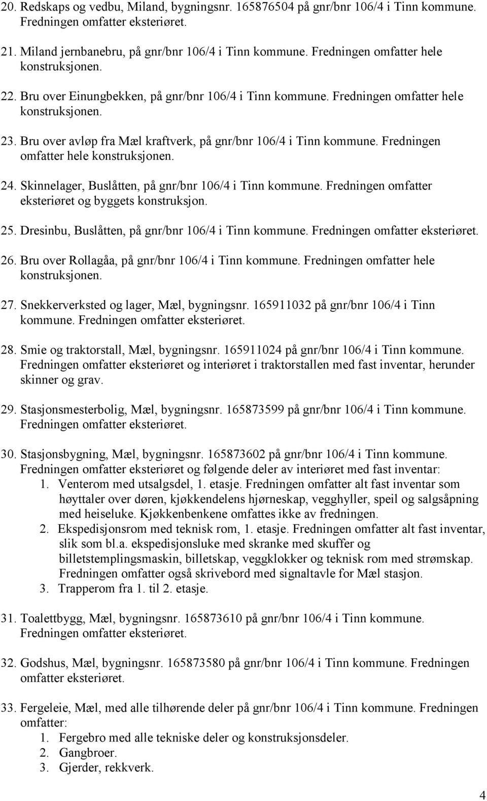 Bru over avløp fra Mæl kraftverk, på gnr/bnr 106/4 i Tinn kommune. Fredningen omfatter hele konstruksjonen. 24. Skinnelager, Buslåtten, på gnr/bnr 106/4 i Tinn kommune.