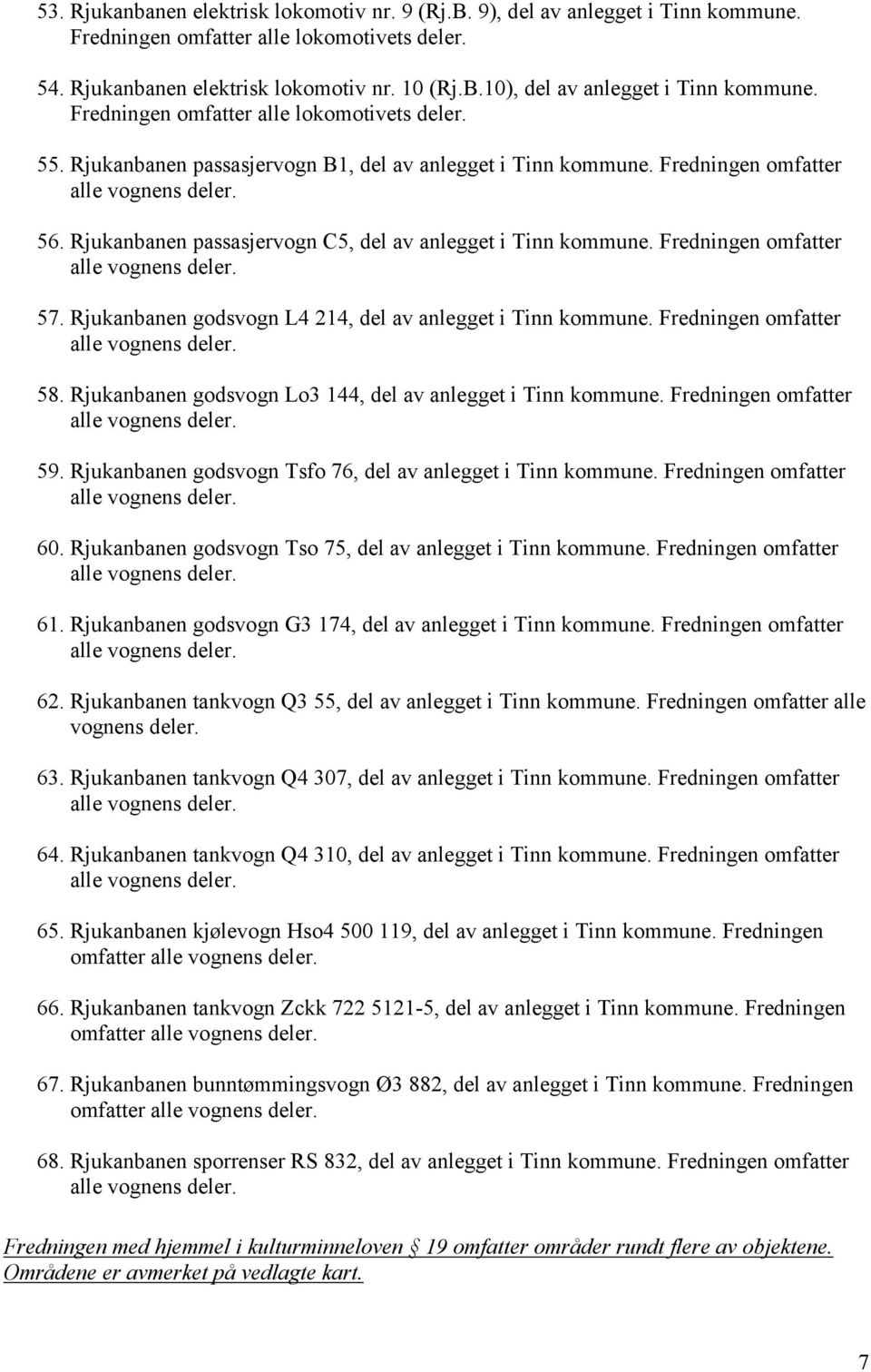 Fredningen omfatter 57. Rjukanbanen godsvogn L4 214, del av anlegget i Tinn kommune. Fredningen omfatter 58. Rjukanbanen godsvogn Lo3 144, del av anlegget i Tinn kommune. Fredningen omfatter 59.
