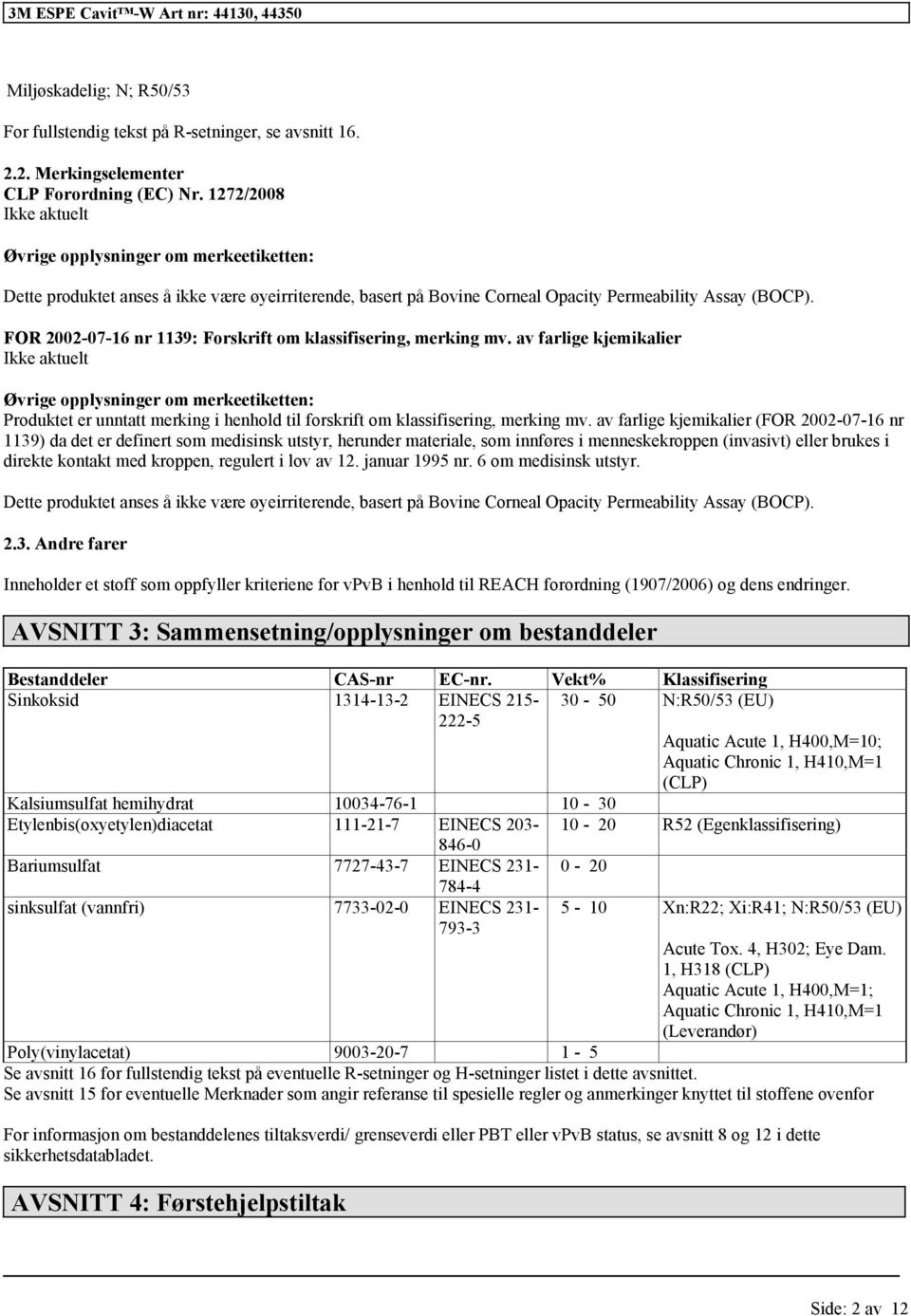 FOR 2002-07-16 nr 1139: Forskrift om, merking mv. av farlige kjemikalier Øvrige opplysninger om merkeetiketten: Produktet er unntatt merking i henhold til skrift om, merking mv.