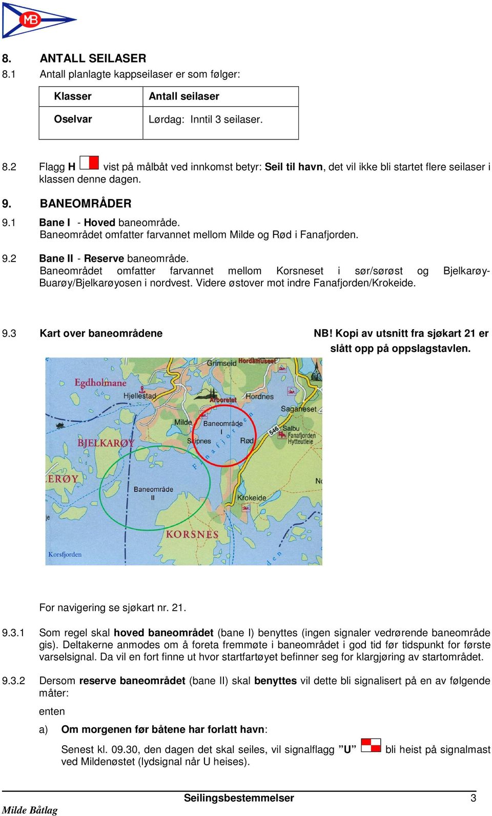 Baneområdet omfatter farvannet mellom Korsneset i sør/sørøst og Bjelkarøy- Buarøy/Bjelkarøyosen i nordvest. Videre østover mot indre Fanafjorden/Krokeide. 9.3 Kart over baneområdene NB!