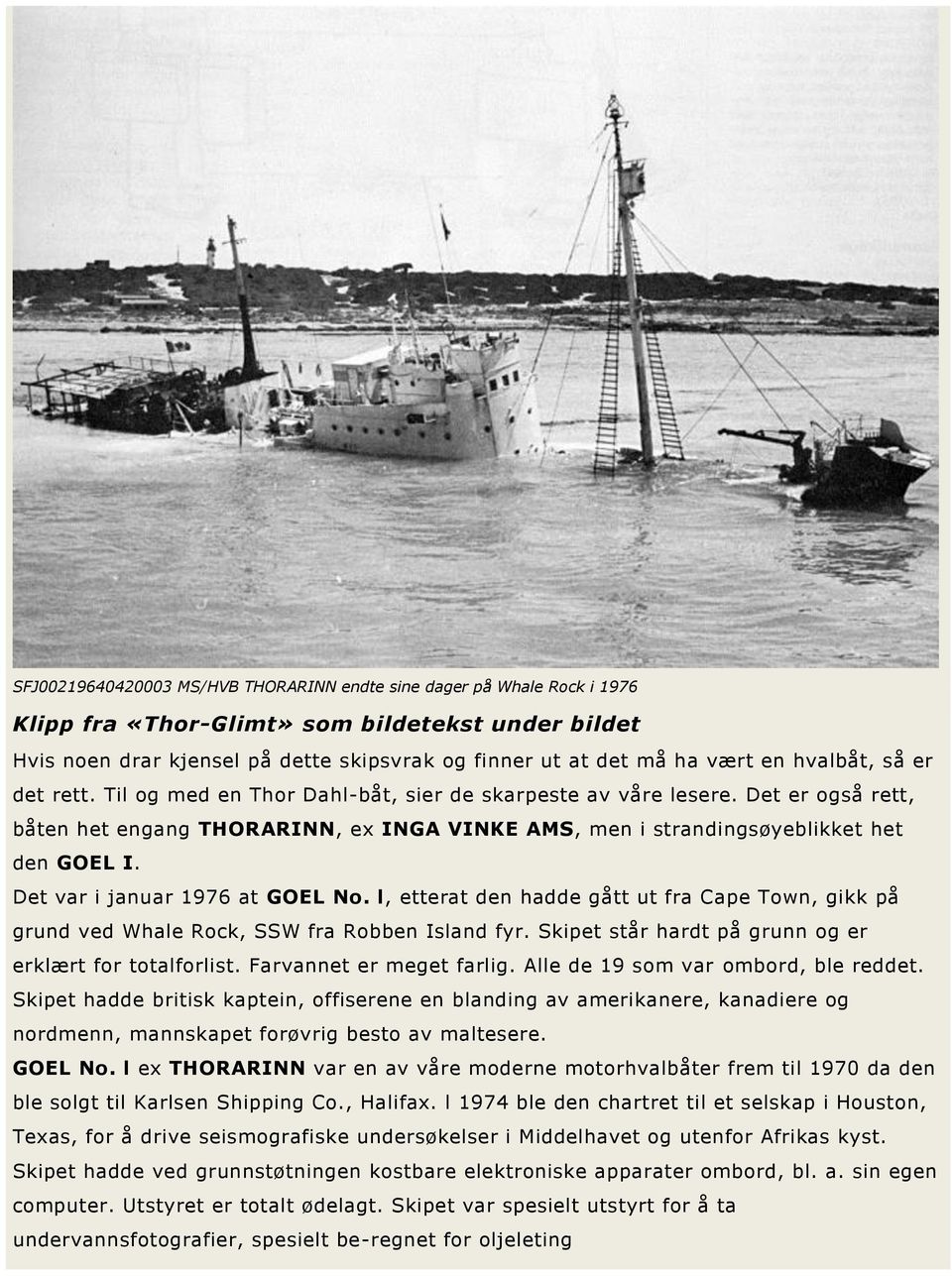Det var i januar 1976 at GOEL No. l, etterat den hadde gått ut fra Cape Town, gikk på grund ved Whale Rock, SSW fra Robben Island fyr. Skipet står hardt på grunn og er erklært for totalforlist.