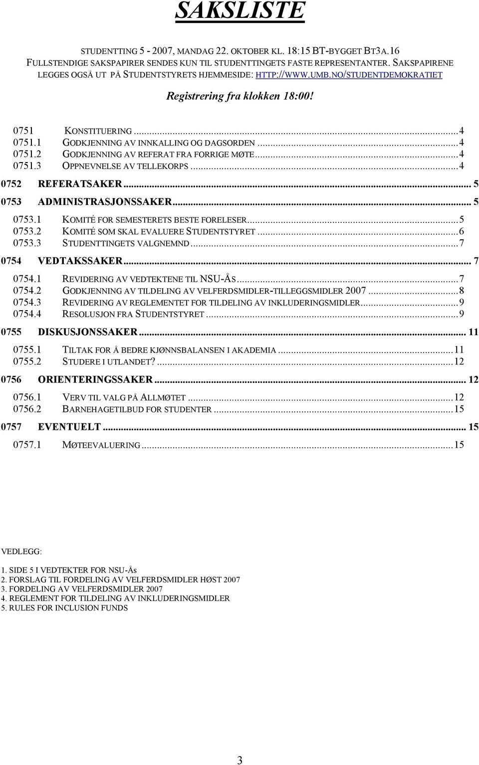 ..4 0751.2 GODKJENNING AV REFERAT FRA FORRIGE MØTE...4 0751.3 OPPNEVNELSE AV TELLEKORPS...4 0752 REFERATSAKER... 5 0753 ADMINISTRASJONSSAKER... 5 0753.1 KOMITÉ FOR SEMESTERETS BESTE FORELESER...5 0753.2 KOMITÉ SOM SKAL EVALUERE STUDENTSTYRET.