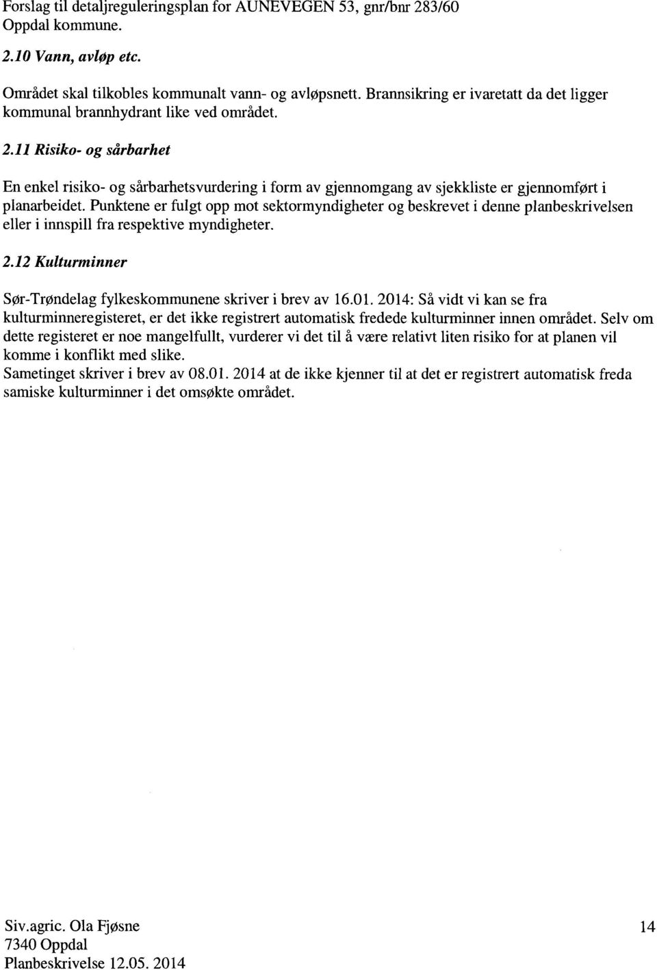 11 Risiko- og sårbarhet En enkel risiko- og sårbarhetsvurdering i form av gjennomgang av sjekkliste er gjennomført i planarbeidet.