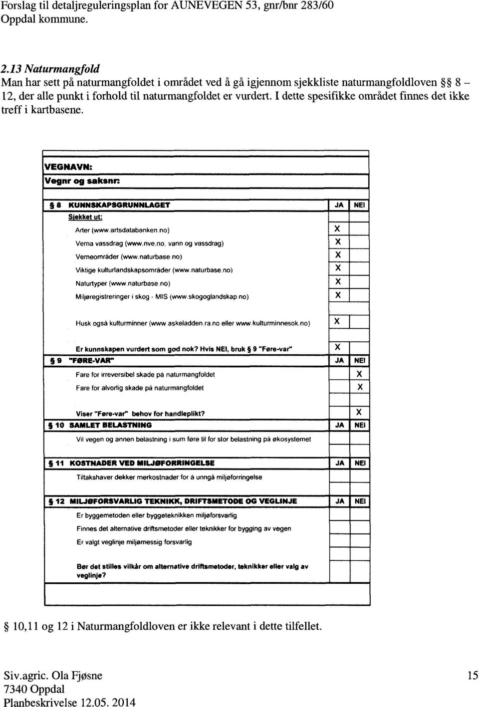 I dette spesifikke området finnes det ikke treff i kartbasene. VEGNAVN: Vegnr og saksnr: 8 KUNNSKAPSGRUNNLAGET JA NEI Slekket ut: Arter (wwwartsdatabanken.no) X Verna vassdrag (vavw.nve.