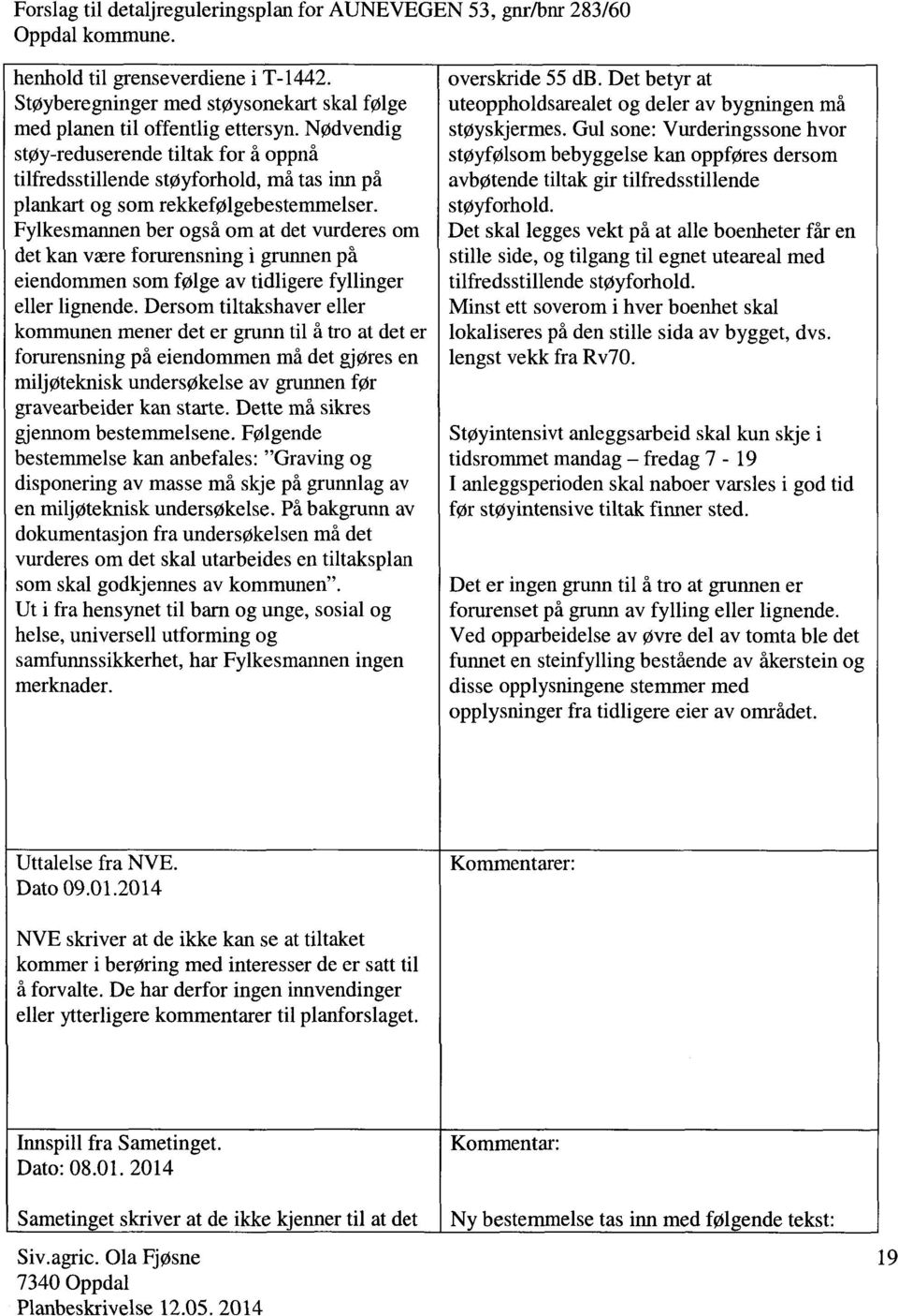 Fylkesmannen ber også om at det vurderes om det kan være forurensning i grunnen på eiendommen som følge av tidligere fyllinger eller lignende.