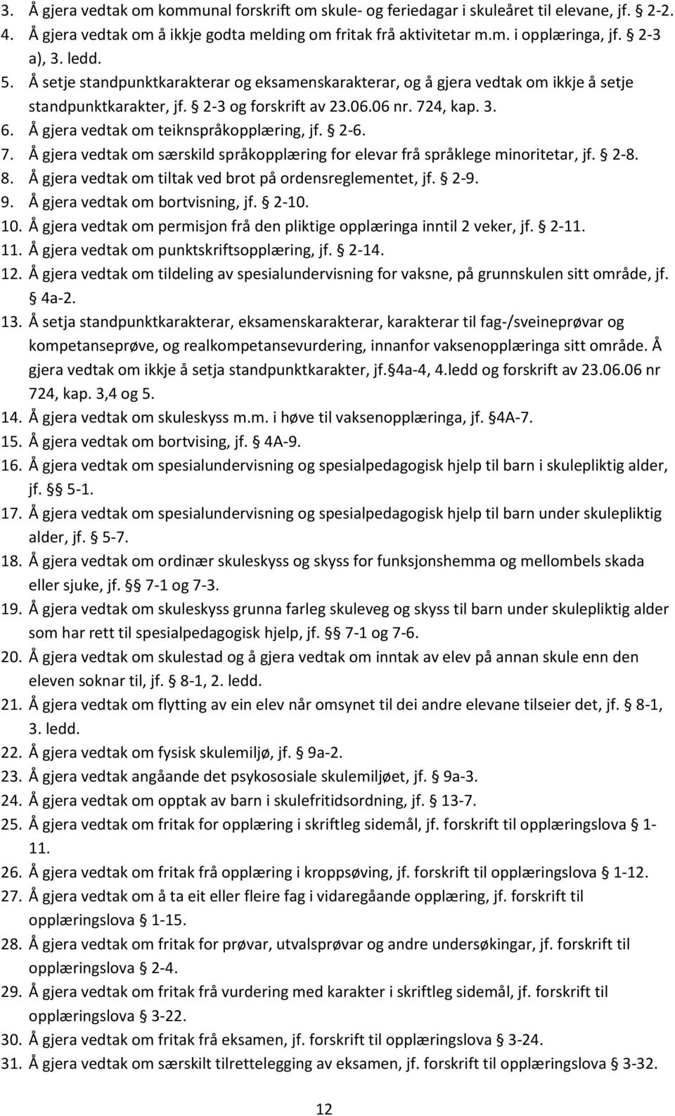 Å gjera vedtak om teiknspråkopplæring, jf. 2-6. 7. Å gjera vedtak om særskild språkopplæring for elevar frå språklege minoritetar, jf. 2-8. 8.