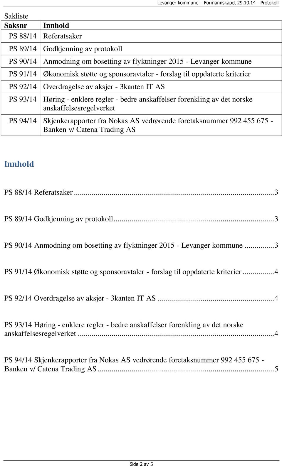 Overdragelse av aksjer - 3kanten IT AS anskaffelsesregelverket Banken v/ Catena Trading AS Innhold PS 88/14 Referatsaker... 3 PS 89/14 Godkjenning av protokoll.