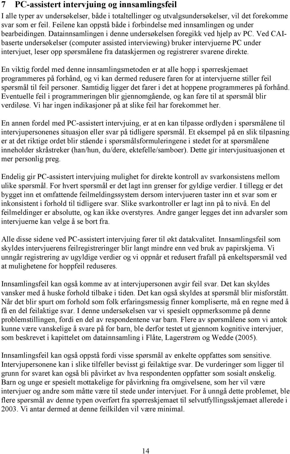 Ved CAIbaserte undersøkelser (computer assisted interviewing) bruker intervjuerne PC under intervjuet, leser opp spørsmålene fra dataskjermen og registrerer svarene direkte.