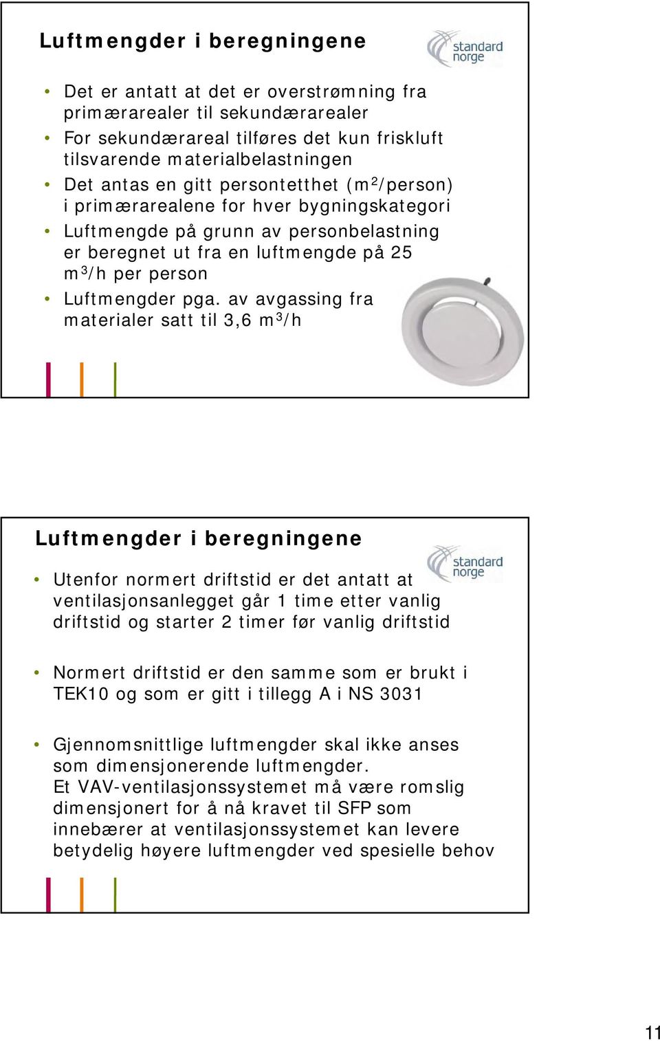 av avgassing fra materialer satt til 3,6 m 3 /h Luftmengder i beregningene Utenfor normert driftstid er det antatt at ventilasjonsanlegget går 1 time etter vanlig driftstid og starter 2 timer før