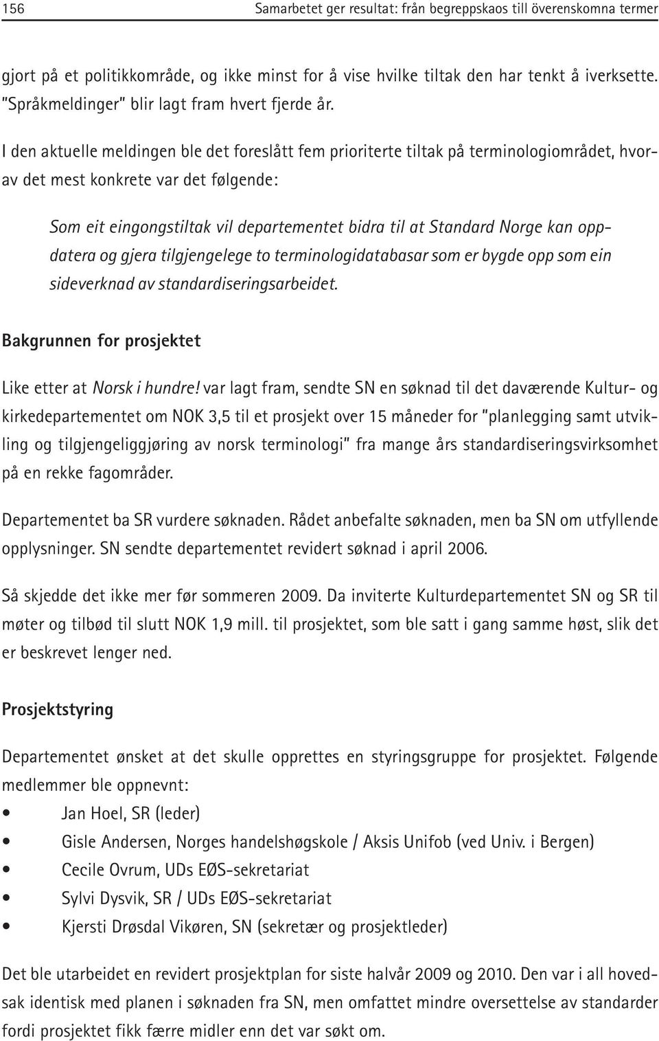 I den aktuelle meldingen ble det foreslått fem prioriterte tiltak på terminologiområdet, hvorav det mest konkrete var det følgende: Som eit eingongstiltak vil departementet bidra til at Standard