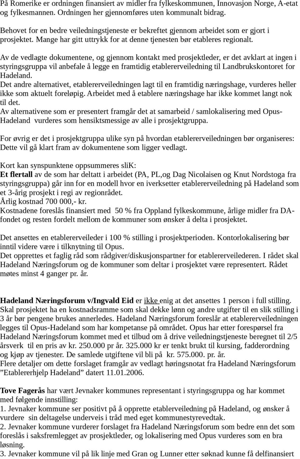 Av de vedlagte dokumentene, og gjennom kontakt med prosjektleder, er det avklart at ingen i styringsgruppa vil anbefale å legge en framtidig etablererveiledning til Landbrukskontoret for Hadeland.