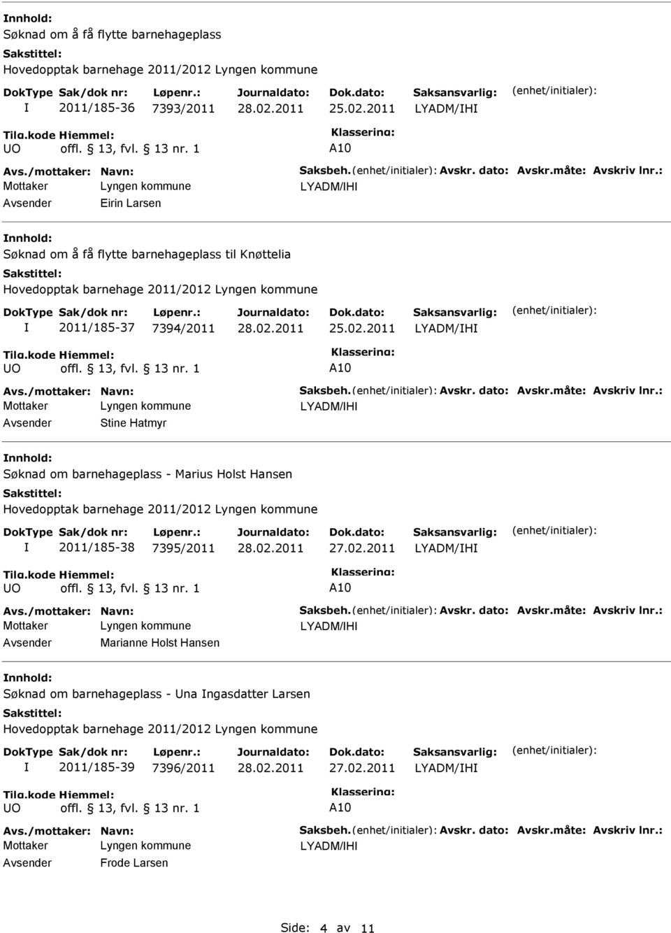 måte: Avskriv lnr.: LYADM/H Stine Hatmyr nnhold: Søknad om barnehageplass - Marius Holst Hansen Hovedopptak barnehage 2011/2012 2011/185-38 7395/2011 27.02.2011 LYADM/H Avs./mottaker: Navn: Saksbeh.