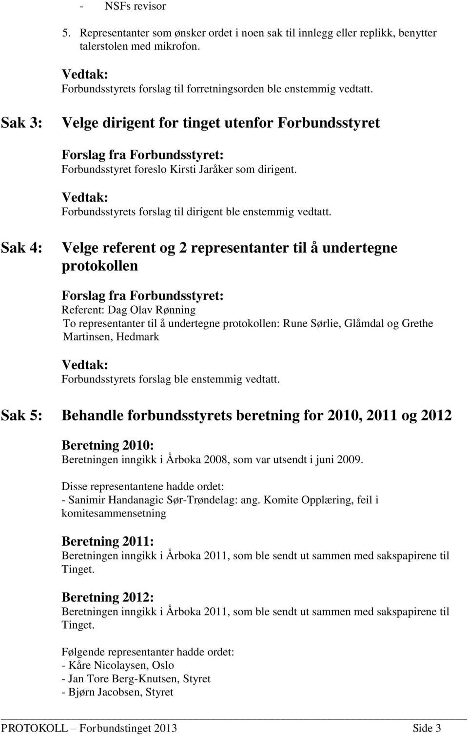 Sak 4: Velge referent og 2 representanter til å undertegne protokollen Forslag fra Forbundsstyret: Referent: Dag Olav Rønning To representanter til å undertegne protokollen: Rune Sørlie, Glåmdal og