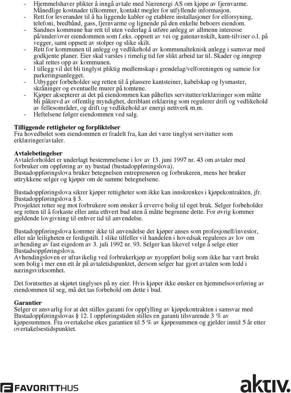 - Sandnes kommune har rett til uten vederlag å utføre anlegg av allmenn interesse på/under/over eiendommen som f.eks. oppsett av vei og gatenavnskilt, kum-tilviser o.l. på vegger, samt oppsett av stolper og slike skilt.