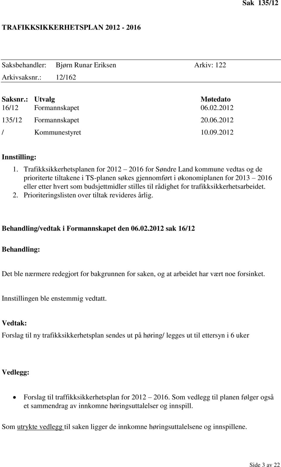 Trafikksikkerhetsplanen for 2012 2016 for Søndre Land kommune vedtas og de prioriterte tiltakene i TS-planen søkes gjennomført i økonomiplanen for 2013 2016 eller etter hvert som budsjettmidler