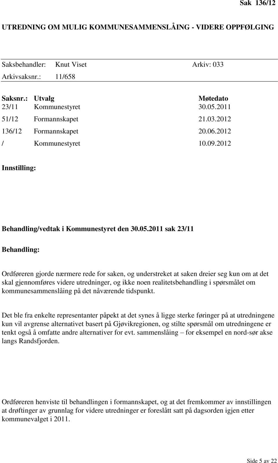 2011 sak 23/11 Behandling: Ordføreren gjorde nærmere rede for saken, og understreket at saken dreier seg kun om at det skal gjennomføres videre utredninger, og ikke noen realitetsbehandling i