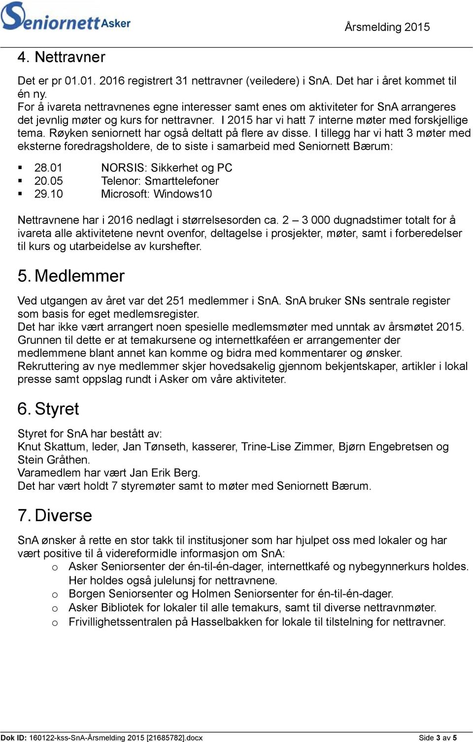 Røyken senirnett har gså deltatt på flere av disse. I tillegg har vi hatt 3 møter med eksterne fredragshldere, de t siste i samarbeid med Senirnett Bærum: 28.01 NORSIS: Sikkerhet g PC 20.